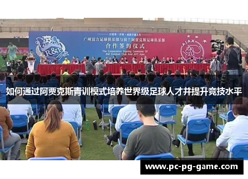 如何通过阿贾克斯青训模式培养世界级足球人才并提升竞技水平