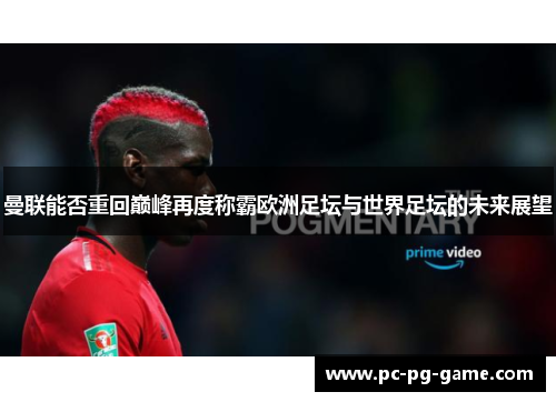 曼联能否重回巅峰再度称霸欧洲足坛与世界足坛的未来展望