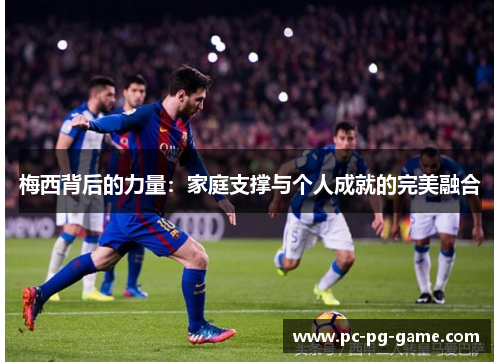 梅西背后的力量：家庭支撑与个人成就的完美融合