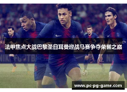 法甲焦点大战巴黎圣日耳曼迎战马赛争夺荣誉之巅