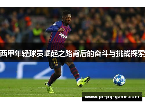西甲年轻球员崛起之路背后的奋斗与挑战探索