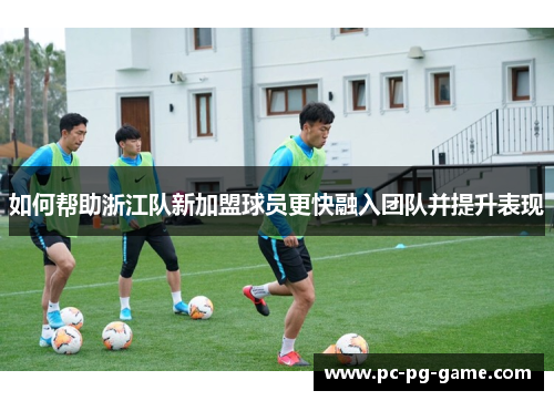 如何帮助浙江队新加盟球员更快融入团队并提升表现