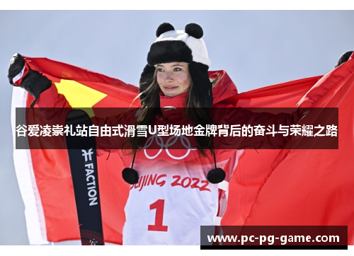谷爱凌崇礼站自由式滑雪U型场地金牌背后的奋斗与荣耀之路