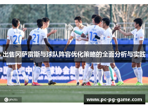 出售冈萨雷斯与球队阵容优化策略的全面分析与实践