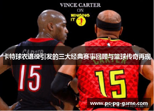 卡特球衣退役引发的三大经典赛事回顾与篮球传奇再现
