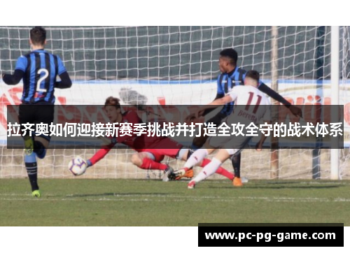 拉齐奥如何迎接新赛季挑战并打造全攻全守的战术体系