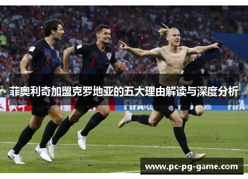 菲奥利奇加盟克罗地亚的五大理由解读与深度分析