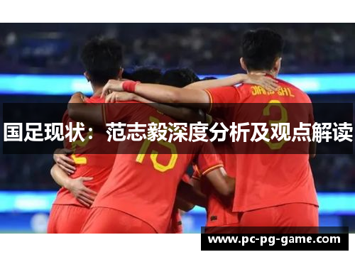国足现状：范志毅深度分析及观点解读