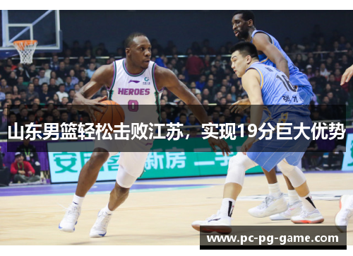 山东男篮轻松击败江苏，实现19分巨大优势