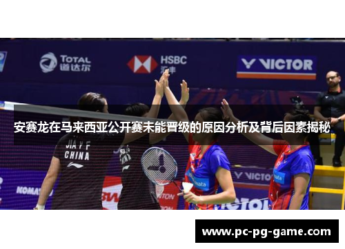 安赛龙在马来西亚公开赛未能晋级的原因分析及背后因素揭秘