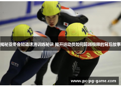 揭秘亚冬会短道速滑训练秘诀 揭开运动员如何超越极限的背后故事
