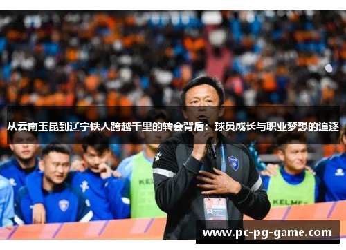 从云南玉昆到辽宁铁人跨越千里的转会背后：球员成长与职业梦想的追逐
