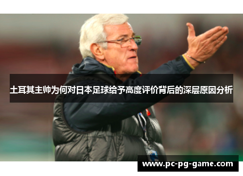 土耳其主帅为何对日本足球给予高度评价背后的深层原因分析