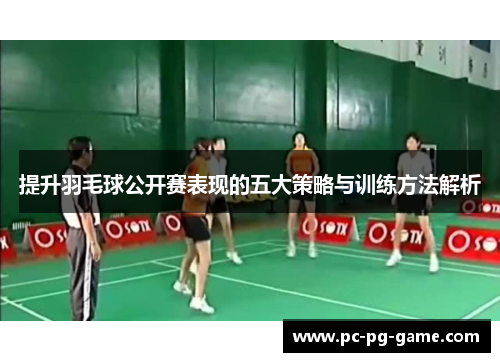 提升羽毛球公开赛表现的五大策略与训练方法解析
