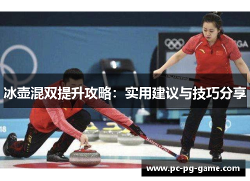 冰壶混双提升攻略：实用建议与技巧分享