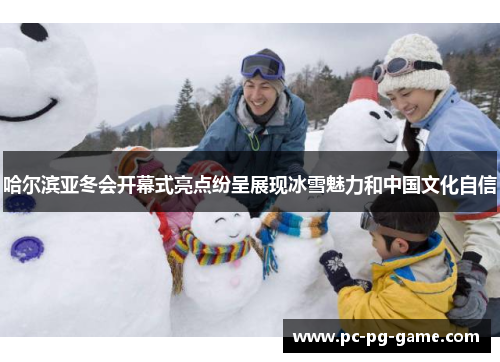 哈尔滨亚冬会开幕式亮点纷呈展现冰雪魅力和中国文化自信