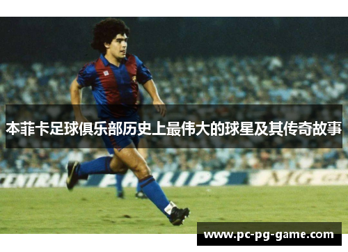 本菲卡足球俱乐部历史上最伟大的球星及其传奇故事