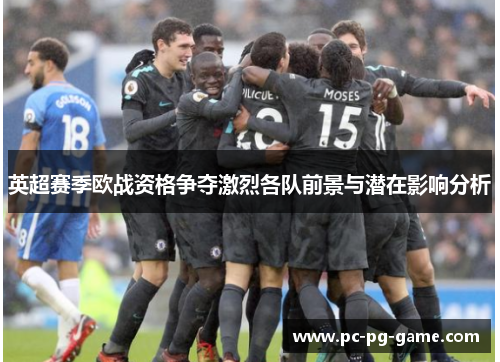 英超赛季欧战资格争夺激烈各队前景与潜在影响分析
