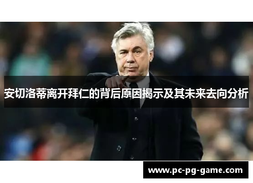 安切洛蒂离开拜仁的背后原因揭示及其未来去向分析