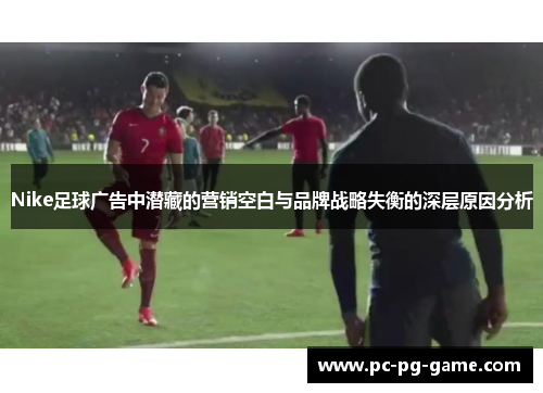 Nike足球广告中潜藏的营销空白与品牌战略失衡的深层原因分析