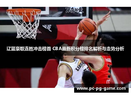 辽篮豪取连胜冲击榜首 CBA最新积分榜排名解析与走势分析