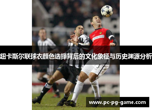 纽卡斯尔联球衣颜色选择背后的文化象征与历史渊源分析