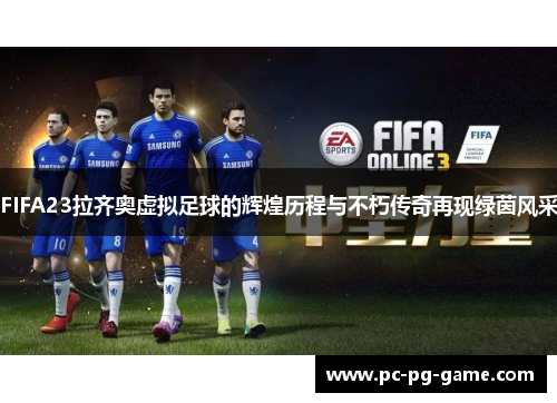 FIFA23拉齐奥虚拟足球的辉煌历程与不朽传奇再现绿茵风采