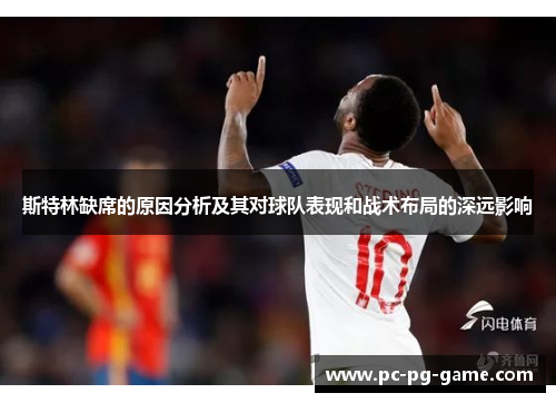 斯特林缺席的原因分析及其对球队表现和战术布局的深远影响 斯特林缺席的原因分析及其对球队表现和战术布局的深远影响