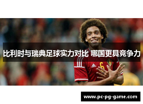 比利时与瑞典足球实力对比 哪国更具竞争力