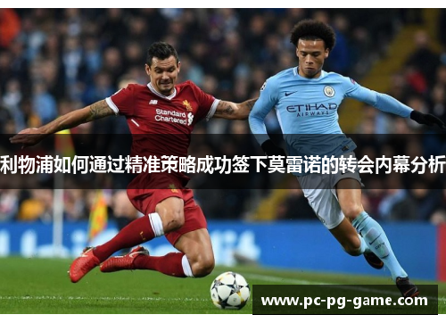 利物浦如何通过精准策略成功签下莫雷诺的转会内幕分析