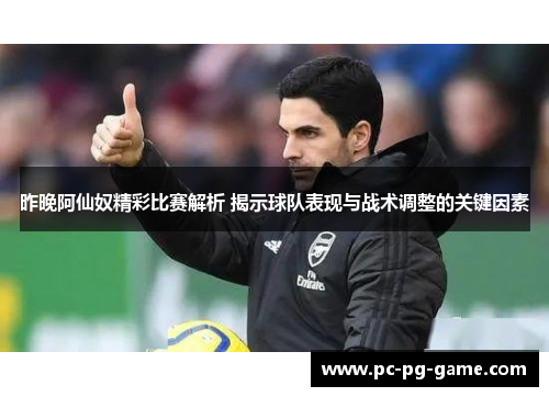昨晚阿仙奴精彩比赛解析 揭示球队表现与战术调整的关键因素 昨晚阿仙奴精彩比赛解析 揭示球队表现与战术调整的关键因素
