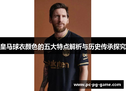 皇马球衣颜色的五大特点解析与历史传承探究