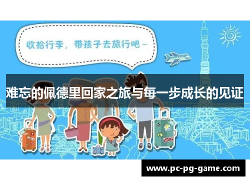 难忘的佩德里回家之旅与每一步成长的见证 难忘的佩德里回家之旅与每一步成长的见证