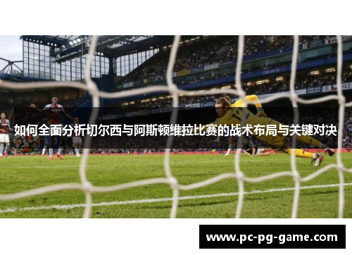 如何全面分析切尔西与阿斯顿维拉比赛的战术布局与关键对决