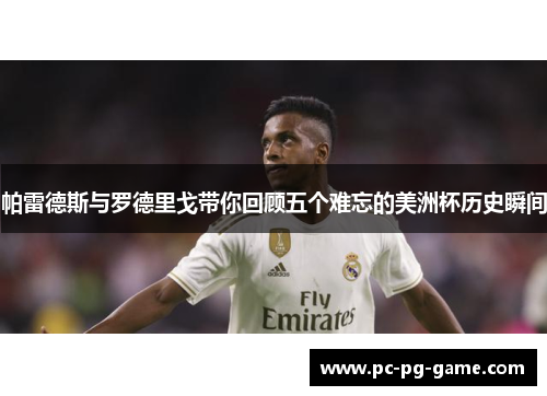 帕雷德斯与罗德里戈带你回顾五个难忘的美洲杯历史瞬间 帕雷德斯与罗德里戈带你回顾五个难忘的美洲杯历史瞬间