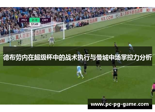 德布劳内在超级杯中的战术执行与曼城中场掌控力分析 德布劳内在超级杯中的战术执行与曼城中场掌控力分析