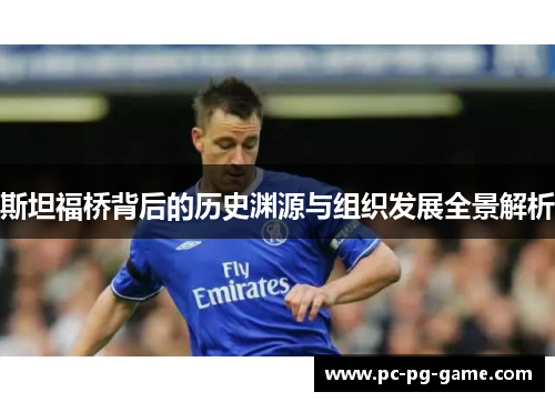 斯坦福桥背后的历史渊源与组织发展全景解析 斯坦福桥背后的历史渊源与组织发展全景解析