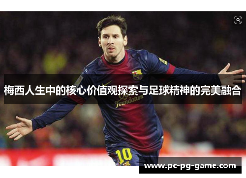 梅西人生中的核心价值观探索与足球精神的完美融合