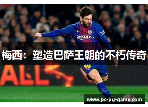梅西：塑造巴萨王朝的不朽传奇