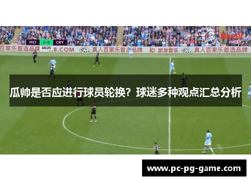 瓜帅是否应进行球员轮换？球迷多种观点汇总分析