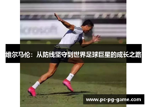 维尔马伦：从防线坚守到世界足球巨星的成长之路