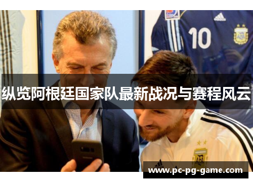 纵览阿根廷国家队最新战况与赛程风云