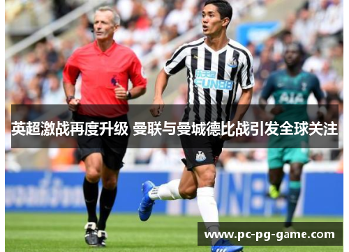 英超激战再度升级 曼联与曼城德比战引发全球关注