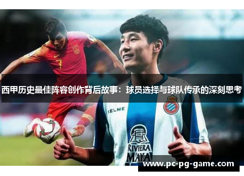 西甲历史最佳阵容创作背后故事：球员选择与球队传承的深刻思考