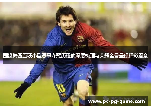 围绕梅西五项小型赛事夺冠历程的深度梳理与荣耀全景呈现精彩篇章
