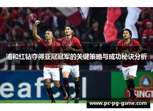 浦和红钻夺得亚冠冠军的关键策略与成功秘诀分析 浦和红钻夺得亚冠冠军的关键策略与成功秘诀分析