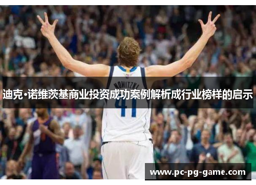 迪克·诺维茨基商业投资成功案例解析成行业榜样的启示 迪克·诺维茨基商业投资成功案例解析成行业榜样的启示