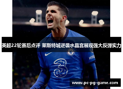 英超22轮赛后点评 莱斯特城逆袭水晶宫展现强大反弹实力