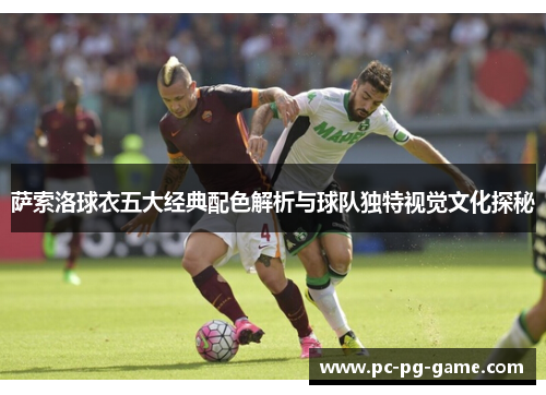 萨索洛球衣五大经典配色解析与球队独特视觉文化探秘 萨索洛球衣五大经典配色解析与球队独特视觉文化探秘