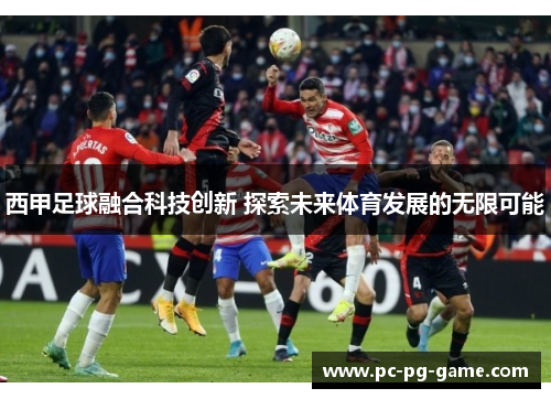 西甲足球融合科技创新 探索未来体育发展的无限可能